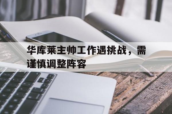 包含华库莱主帅工作遇挑战，需谨慎调整阵容的词条  第1张